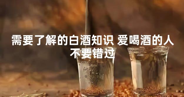 需要了解的白酒知识 爱喝酒的人不要错过